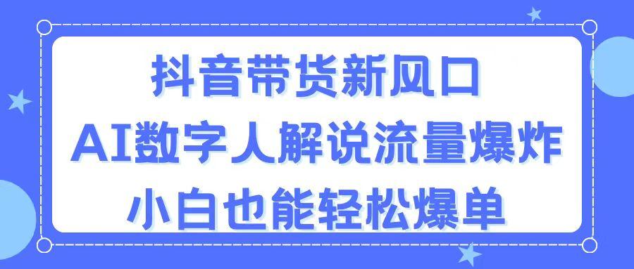 抖音带货新风口，AI数字人解说，流量爆炸，小白也能轻松爆单-知芽创业社