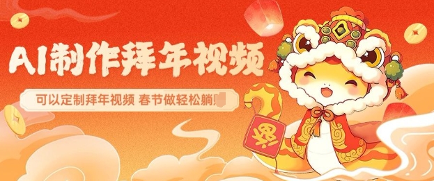 AI制作送祝福拜年视频，过年惊艳你的朋友圈可以定制拜年视频，AI一键生，春节做轻松躺Z-知芽创业社