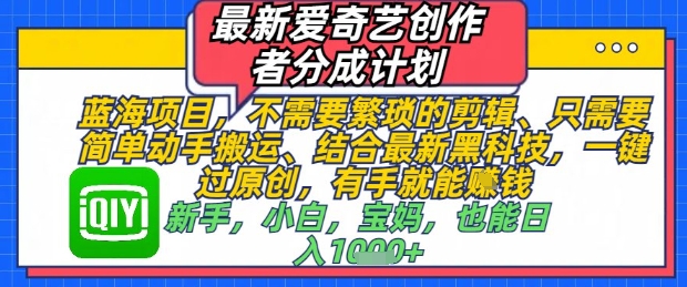 最新爱奇艺创作者分成计划，不需要繁琐的剪辑，只需要简单动手搬运，一键过原创，有手就能做-知芽创业社