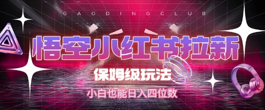 悟空小红书拉新，保姆级玩法，小白也能日入四位数-知芽创业社