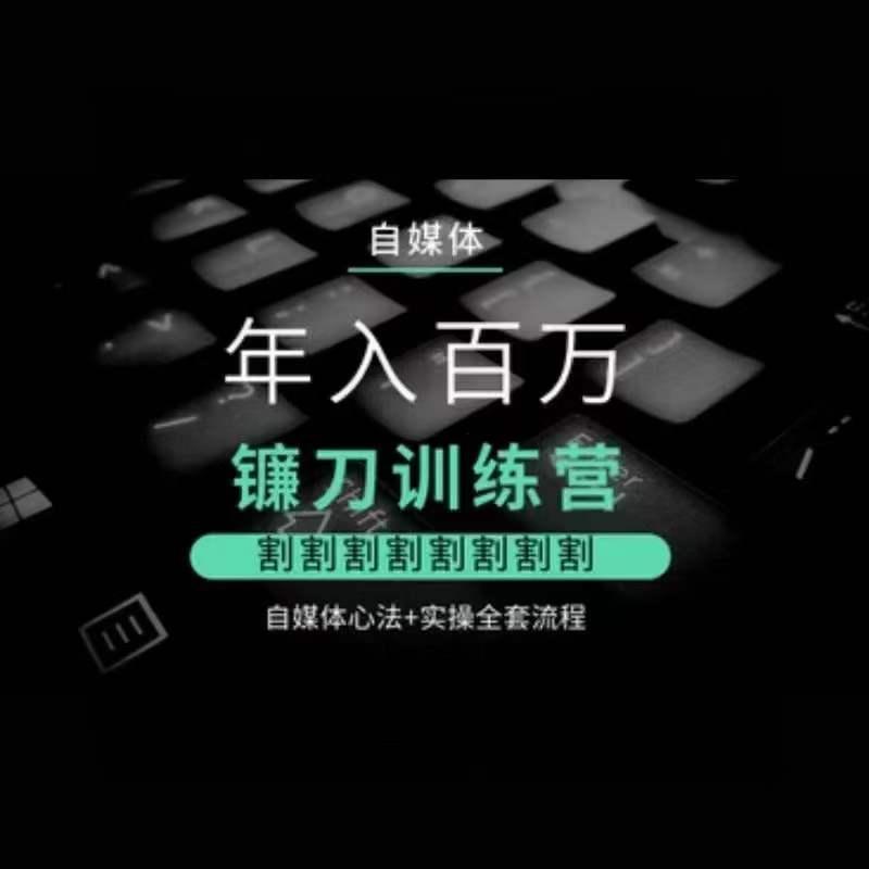 自媒体年入百万镰刀训练营，割割割割割割割割，自媒体心法+实操全套流程-知芽创业社