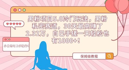 男粉项目5.0冷门玩法，男粉私密赛道，30天最高赚了2.32万，自己手搓一天轻松也有1000+【揭秘】-知芽创业社