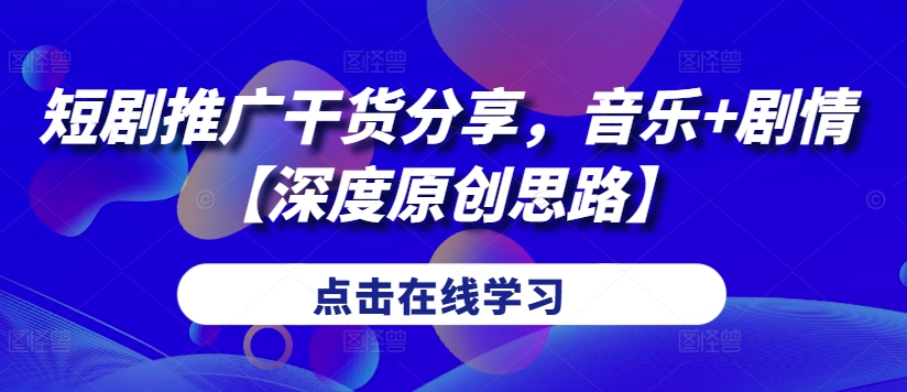短剧推广干货分享，音乐+剧情【深度原创思路】-知芽创业社