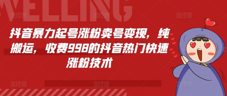 抖音暴力起号涨粉卖号变现，纯搬运，收费998的抖音热门快速涨粉技术-知芽创业社