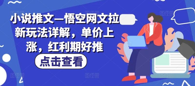 小说推文—悟空网文拉新玩法详解，单价上涨，红利期好推-知芽创业社
