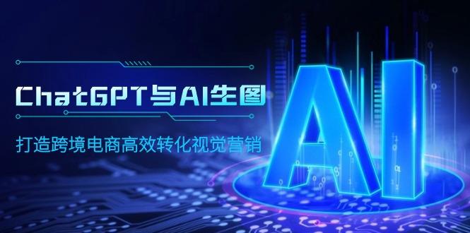 (9868期)ChatGPT与AI生图，打造跨境电商高效转化视觉营销-知芽创业社
