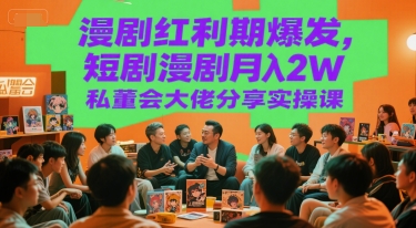 漫剧红利期爆发，短剧漫剧月入2W私董会大佬分享实操课-知芽创业社