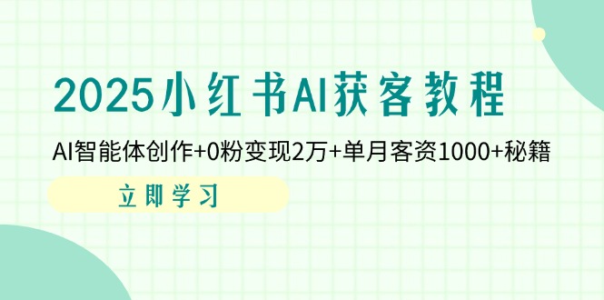 2025小红书AI获客教程：AI智能体创作+0粉变现2万+单月客资1000+秘籍-知芽创业社
