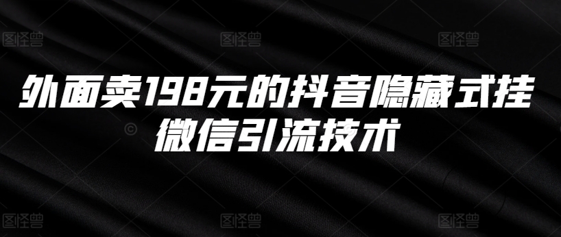 外面卖198元的抖音隐藏式挂微信引流技术-知芽创业社