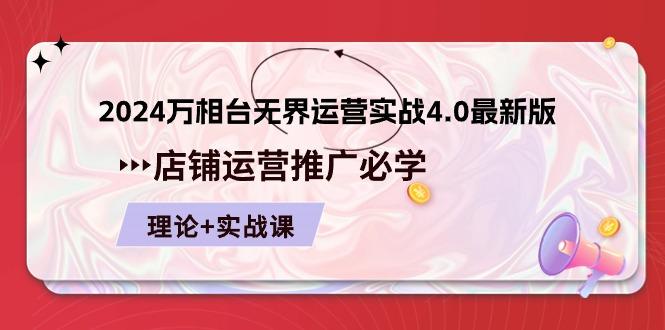 2024-万相台 无界 运营实战4.0最新版，店铺 运营推广必修 理论+实操-知芽创业社