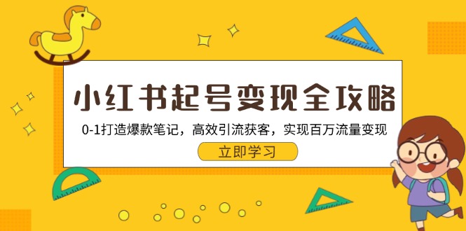 小红书起号变现全攻略：0-1打造爆款笔记，高效引流获客，实现百万流量变现-知芽创业社