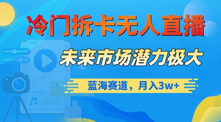 冷门拆卡无人直播，未来市场潜力极大，蓝海赛道，月入3w+【揭秘】-知芽创业社