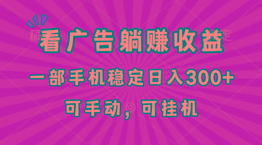 在家看广告躺赚收益，一部手机稳定日入300+，可手动，可挂机！-知芽创业社