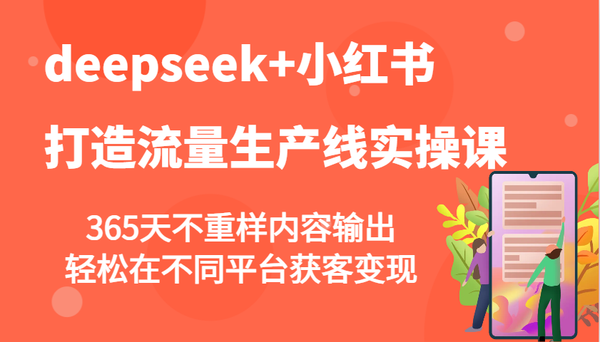 deepseek+小红书打造流量生产线实操课，365天不重样内容输出，轻松在不同平台获客变现-知芽创业社
