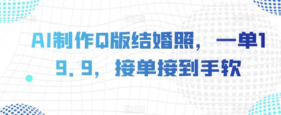AI制作Q版结婚照，一单19.9，接单接到手软【揭秘】-知芽创业社