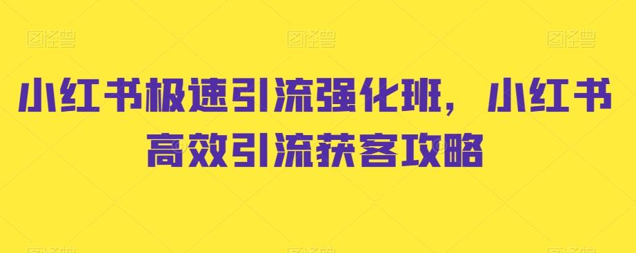 小红书极速引流强化班，小红书高效引流获客攻略-知芽创业社