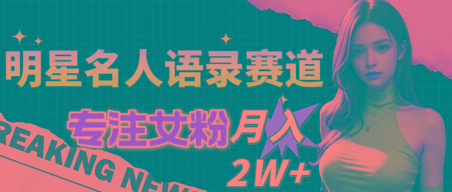明星名人语录赛道全新升级玩法，专注女粉，月入2W＋(教程+1303G素材-知芽创业社