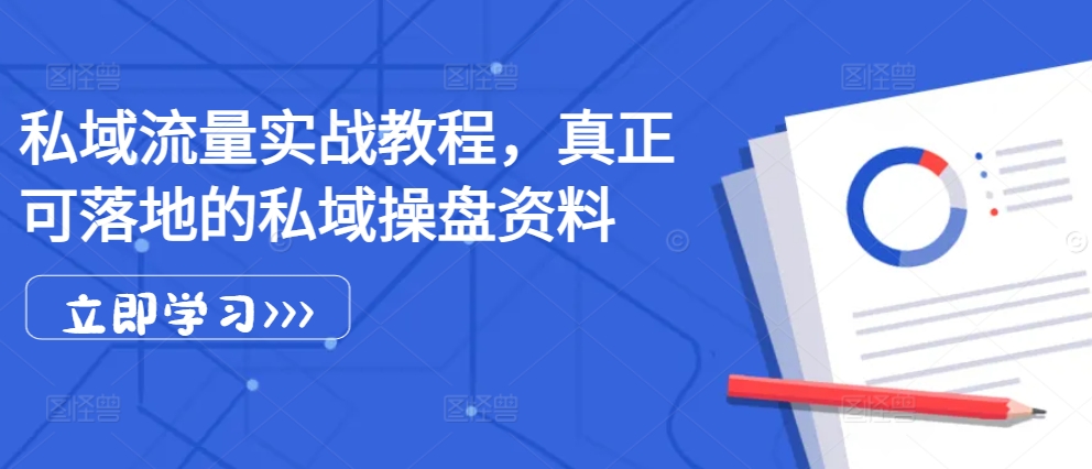 私域流量实战教程，真正可落地的私域操盘资料-知芽创业社