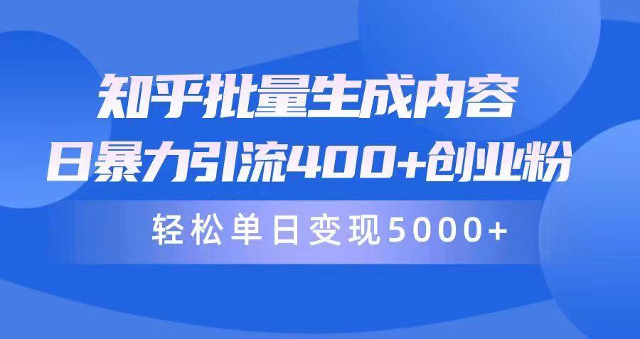 (9980期)知乎批量生成内容，日暴力引流400+创业粉，轻松单日变现5000+-知芽创业社