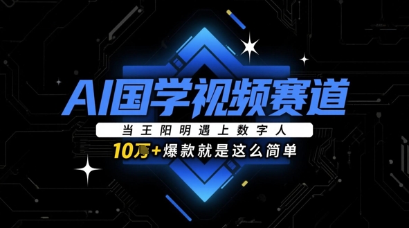 AI国学视频赛道：当王阳明遇上数字人，10w+爆款就是这么简单-知芽创业社