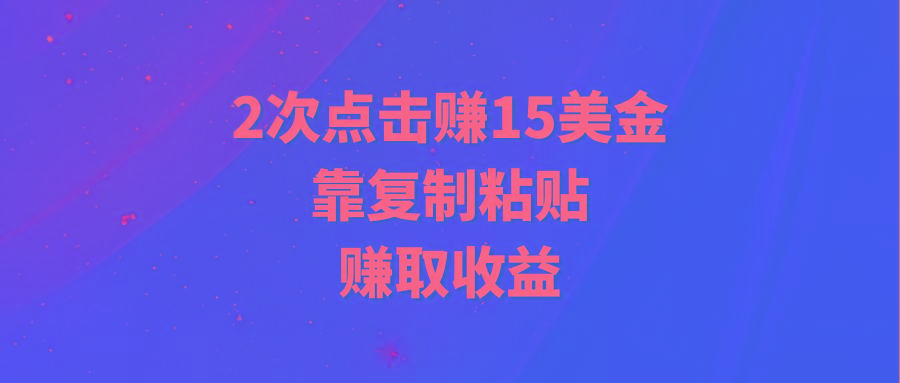 (9384期)靠2次点击赚15美金，复制粘贴就能赚取收益-知芽创业社