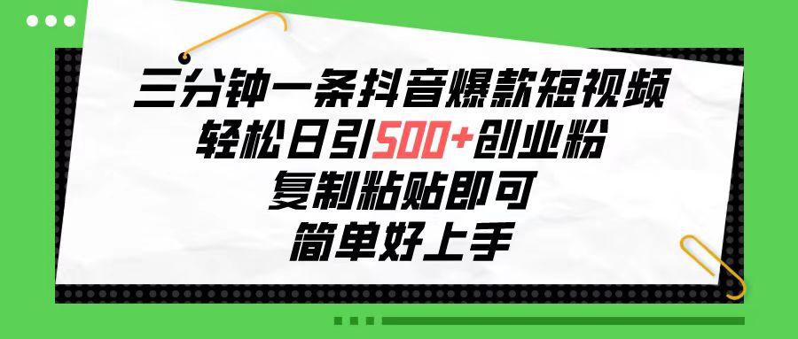 三分钟一条抖音爆款短视频，轻松日引500+创业粉，复制粘贴即可，简单好…-知芽创业社