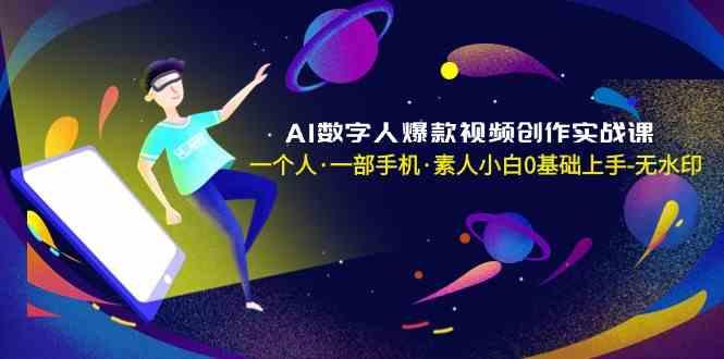 AI数字人爆款视频创作实战课，一个人一部手机·素人小白0基础上手-知芽创业社
