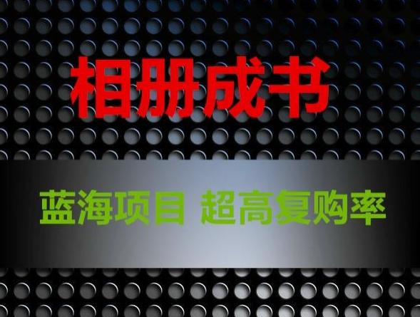 相册成书，蓝海项目，认真操作月入过万【揭秘】-知芽创业社
