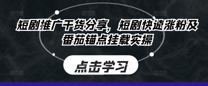 短剧推广干货分享，短剧快速涨粉及番茄锚点挂载实操-知芽创业社