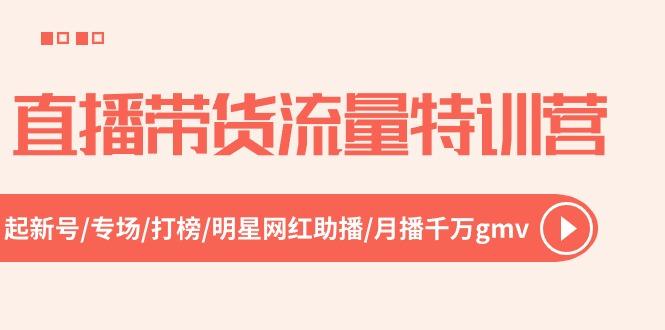 直播带货流量特训营，起新号-专场-打榜-明星网红助播 月播千万gmv(52节-知芽创业社