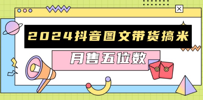 2024抖音图文带货搞米：快速起号与破播放方法，助力销量飙升，月售五位数-知芽创业社