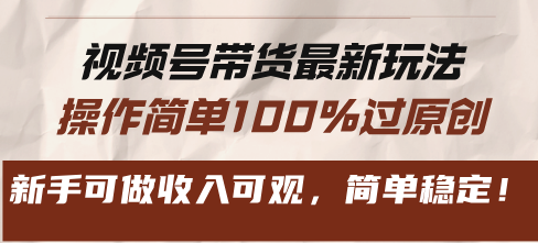 视频号带货最新玩法，操作简单100%过原创，新手可做收入可观，简单稳定！-知芽创业社