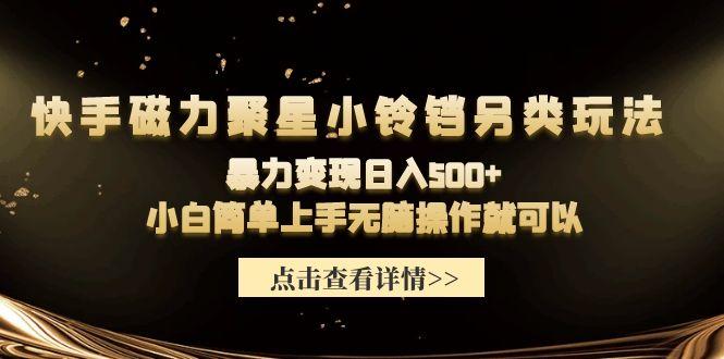 (9689期)快手磁力聚星小铃铛另类玩法，暴力变现日入500+小白简单上手无脑操作就可以-知芽创业社
