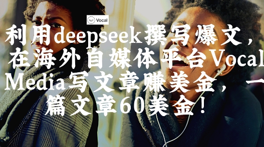 出海搞钱!利用deepseek撰写爆文,在海外自媒体平台Vocal Media写文章挣美金,一篇文章60刀-知芽创业社