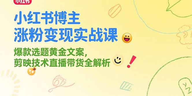 小红书博主涨粉变现实战课，爆款选题黄金文案，剪映技术直播带货全解析-知芽创业社