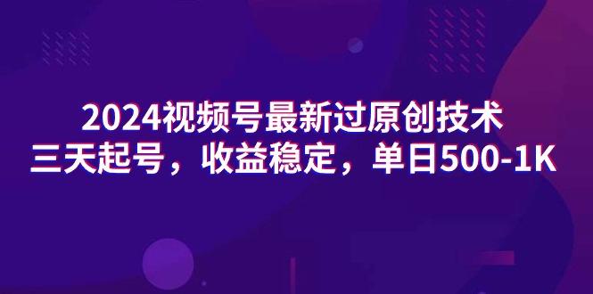 (9505期)2024视频号最新过原创技术，三天起号，收益稳定，单日500-1K-知芽创业社