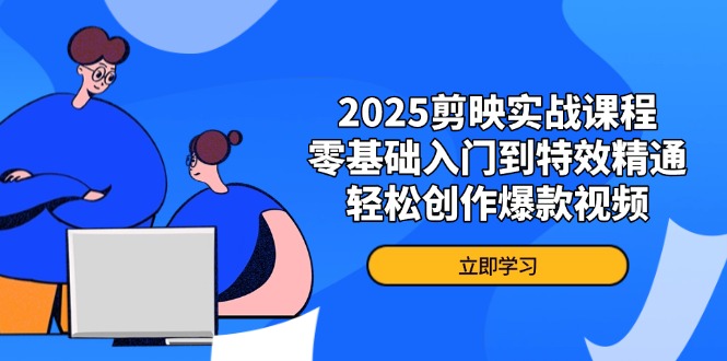 2025剪映实战课程，零基础入门到特效精通，轻松创作爆款视频-知芽创业社
