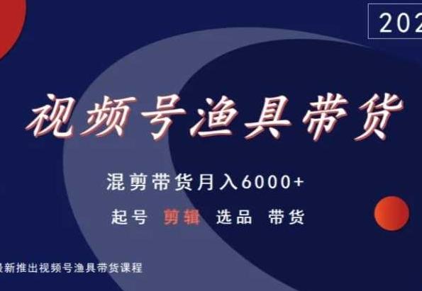 视频号渔具带货，混剪带货月入6000+，起号剪辑选品带货-知芽创业社