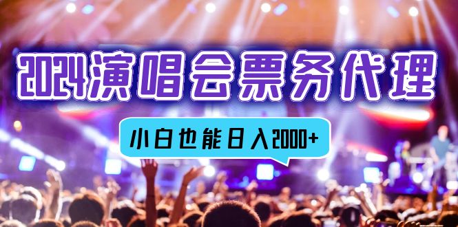 2024演唱会票务代理，全网最低价票务渠道，小白也能轻松日入2000+-知芽创业社