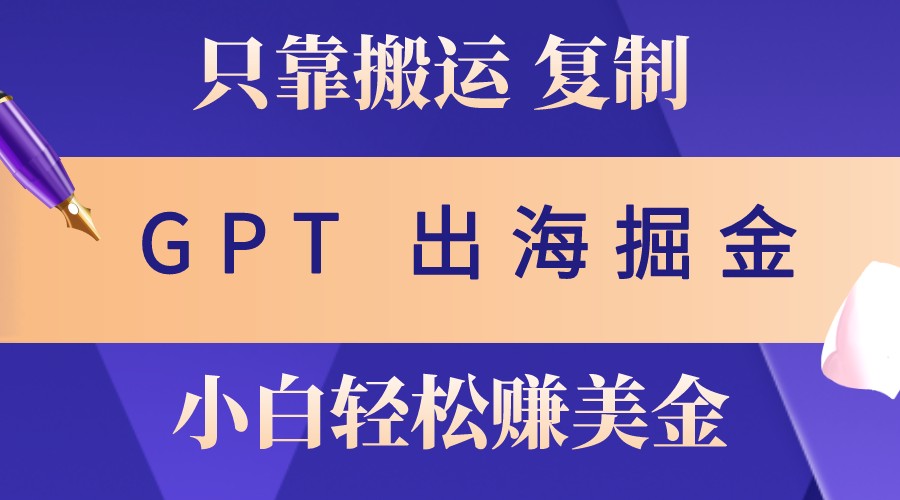 出海掘金搬运，赚老外美金，月入3w+，仅需GPT粘贴复制，小白也能玩转-知芽创业社