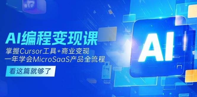 AI编程变现课：掌握Cursor工具+商业变现，一年学会MicroSaaS产品全流程-知芽创业社
