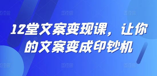 12堂文案变现课，让你的文案变成印钞机-知芽创业社
