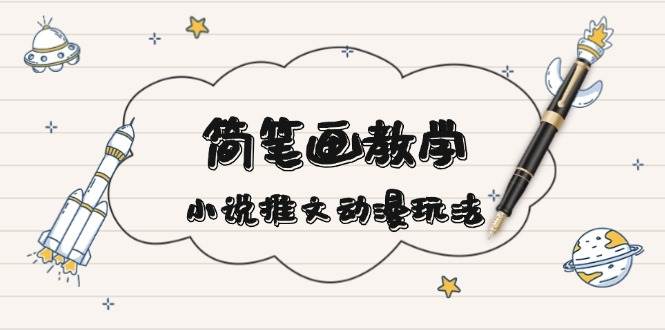 简笔画教学，小说推文动漫玩法，提供多种爆点文案写法，引爆社交媒-知芽创业社