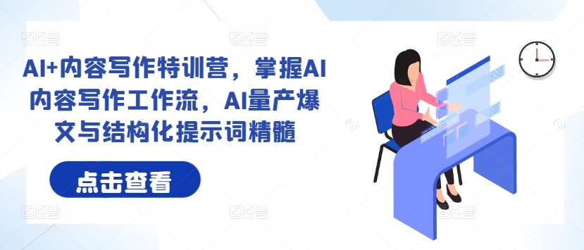 AI+内容写作特训营，掌握AI内容写作工作流，AI量产爆文与结构化提示词精髓-知芽创业社