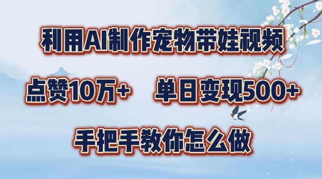 利用AI制作宠物带娃视频，轻松涨粉，点赞10万+，单日变现三位数，手把手教你怎么做【揭秘】-知芽创业社