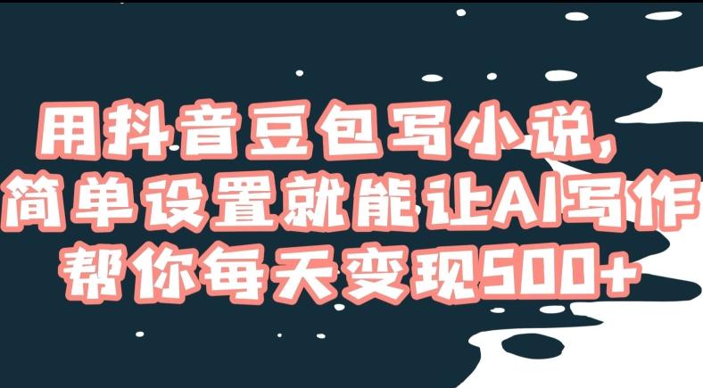用抖音豆包写小说，简单设置就能让AI写作帮你每天变现500+【揭秘】-知芽创业社