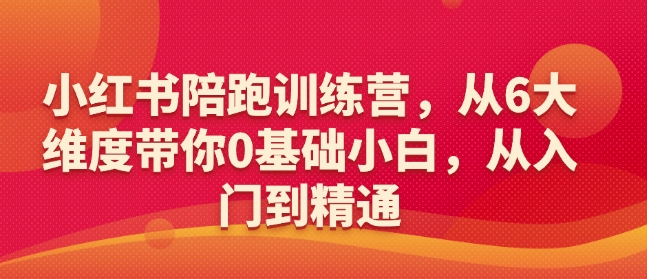 小红书陪跑训练营，从6大维度带你0基础小白，从入门到精通-知芽创业社
