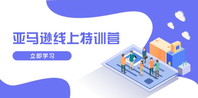 亚马逊线上特训营，新品成长与库存规划，提升品牌推广能力，实现业务增长-知芽创业社