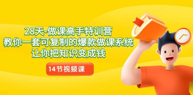 28天做课高手特训营，教你一套可复制的爆款做课系统，让你把知识变成钱-知芽创业社