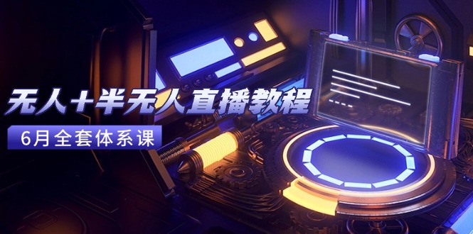 无人+半无人直播教程：AI工具+场景搭建，0到1掌握核心技术(6月更新-知芽创业社